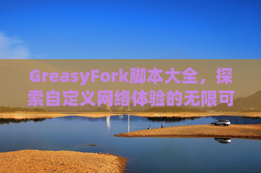 GreasyFork脚本大全，探索自定义网络体验的无限可能